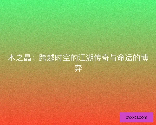 木之晶：跨越时空的江湖传奇与命运的博弈