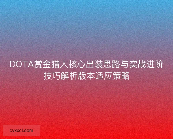 DOTA赏金猎人核心出装思路与实战进阶技巧解析版本适应策略
