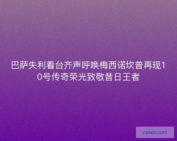 巴萨失利看台齐声呼唤梅西诺坎普再现10号传奇荣光致敬昔日王者