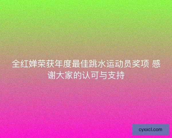 全红婵荣获年度最佳跳水运动员奖项 感谢大家的认可与支持